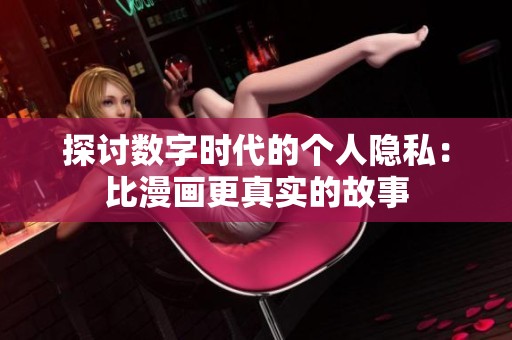 探讨数字时代的个人隐私：比漫画更真实的故事