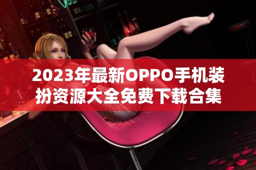 2023年最新OPPO手机装扮资源大全免费下载合集