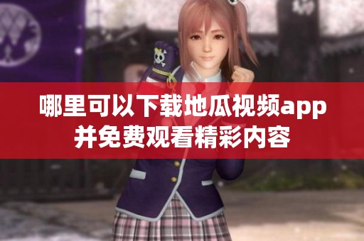 哪里可以下载地瓜视频app并免费观看精彩内容