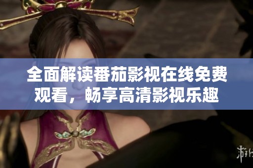 全面解读番茄影视在线免费观看，畅享高清影视乐趣