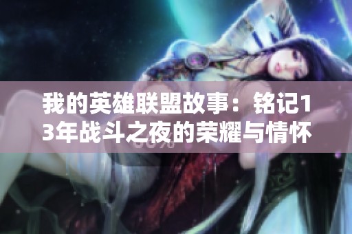 我的英雄联盟故事：铭记13年战斗之夜的荣耀与情怀