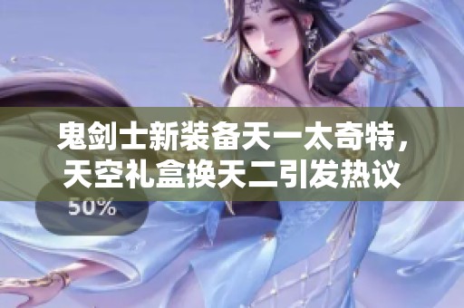 鬼剑士新装备天一太奇特，天空礼盒换天二引发热议
