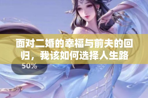 面对二婚的幸福与前夫的回归，我该如何选择人生路