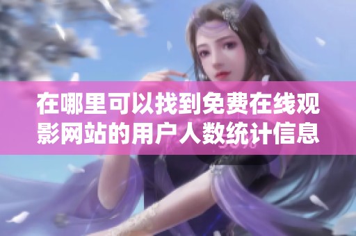 在哪里可以找到免费在线观影网站的用户人数统计信息