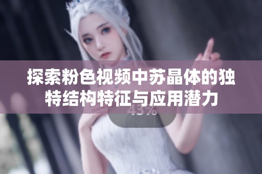 探索粉色视频中苏晶体的独特结构特征与应用潜力
