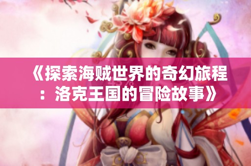 《探索海贼世界的奇幻旅程：洛克王国的冒险故事》