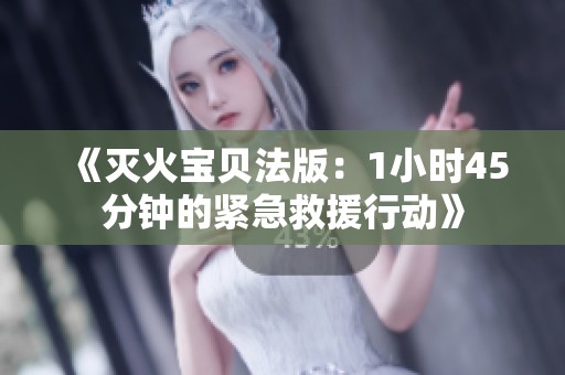 《灭火宝贝法版：1小时45分钟的紧急救援行动》