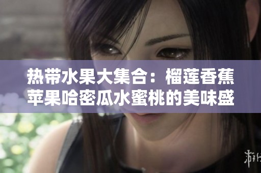 热带水果大集合：榴莲香蕉苹果哈密瓜水蜜桃的美味盛宴