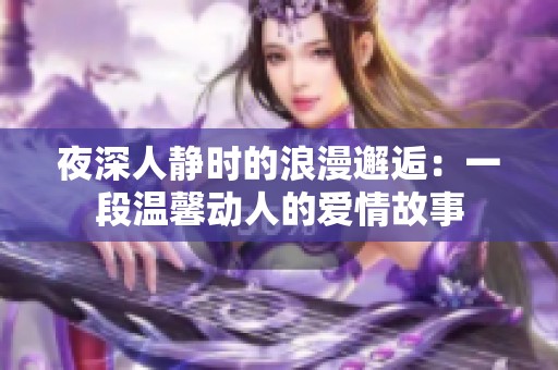 夜深人静时的浪漫邂逅：一段温馨动人的爱情故事