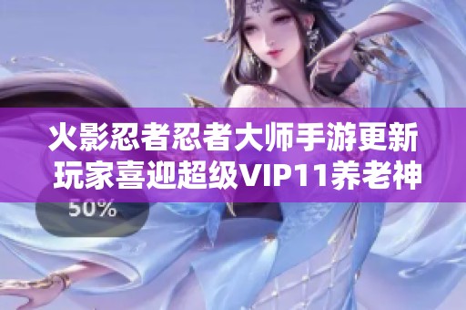 火影忍者忍者大师手游更新 玩家喜迎超级VIP11养老神号助力冒险之旅