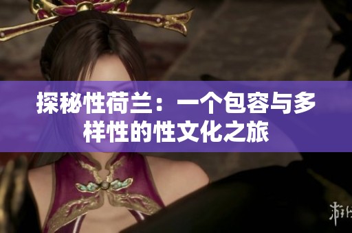 探秘性荷兰：一个包容与多样性的性文化之旅