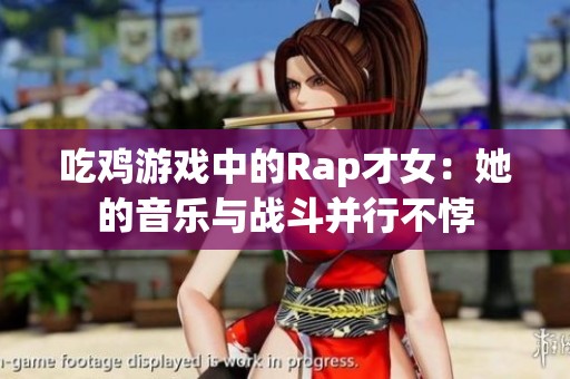 吃鸡游戏中的Rap才女：她的音乐与战斗并行不悖