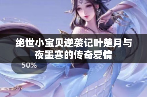 绝世小宝贝逆袭记叶楚月与夜墨寒的传奇爱情