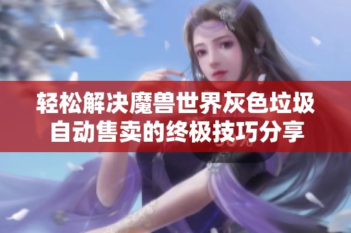 轻松解决魔兽世界灰色垃圾自动售卖的终极技巧分享