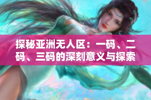 探秘亚洲无人区：一码、二码、三码的深刻意义与探索之旅