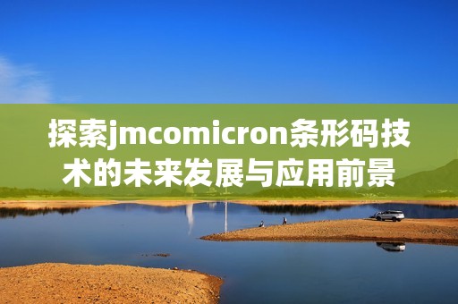 探索jmcomicron条形码技术的未来发展与应用前景