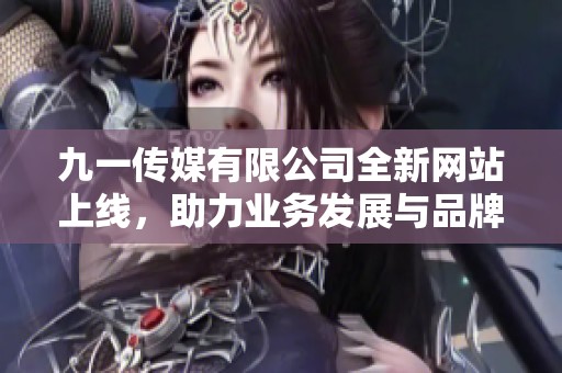 九一传媒有限公司全新网站上线，助力业务发展与品牌宣传