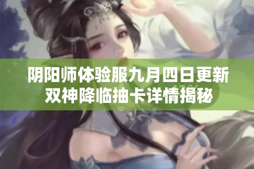 阴阳师体验服九月四日更新 双神降临抽卡详情揭秘