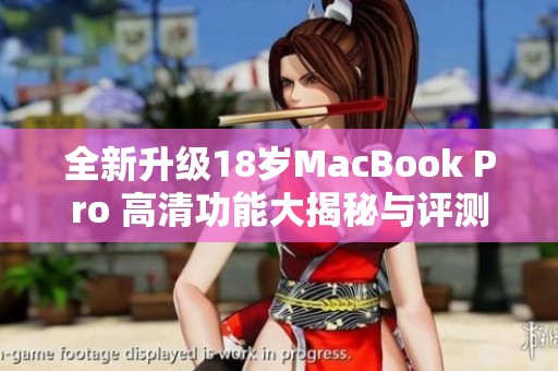 全新升级18岁MacBook Pro 高清功能大揭秘与评测