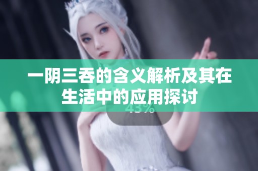 一阴三吞的含义解析及其在生活中的应用探讨
