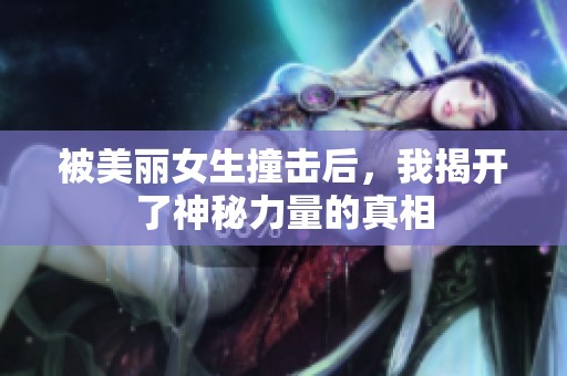 被美丽女生撞击后，我揭开了神秘力量的真相