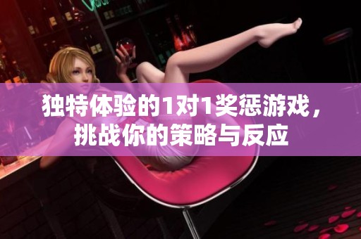 独特体验的1对1奖惩游戏，挑战你的策略与反应