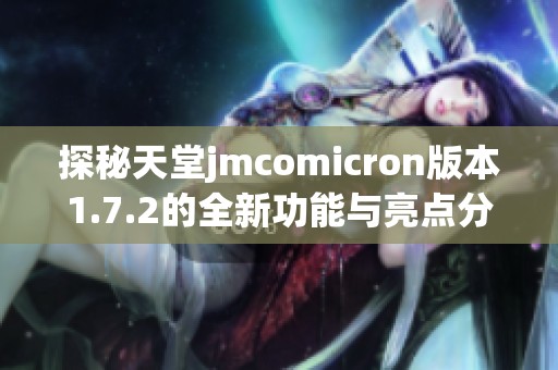 探秘天堂jmcomicron版本1.7.2的全新功能与亮点分析