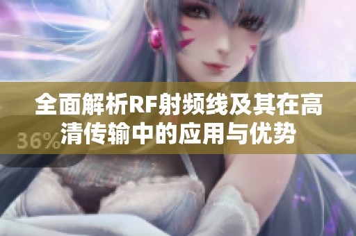 全面解析RF射频线及其在高清传输中的应用与优势