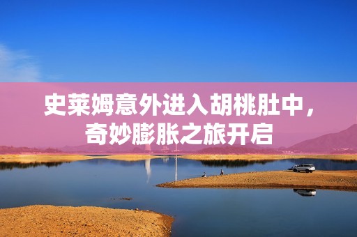 史莱姆意外进入胡桃肚中，奇妙膨胀之旅开启