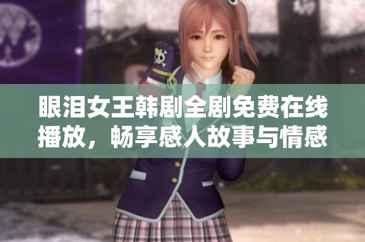 眼泪女王韩剧全剧免费在线播放，畅享感人故事与情感共鸣