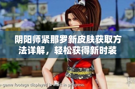 阴阳师紧那罗新皮肤获取方法详解，轻松获得新时装
