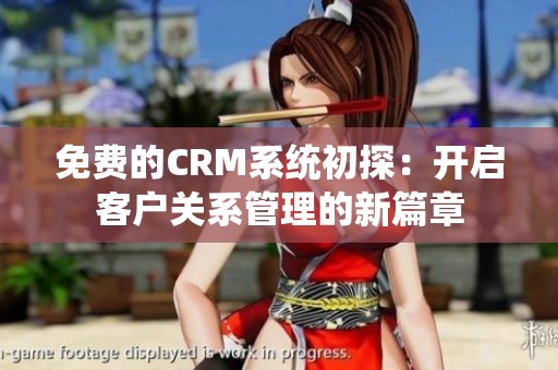 免费的CRM系统初探：开启客户关系管理的新篇章