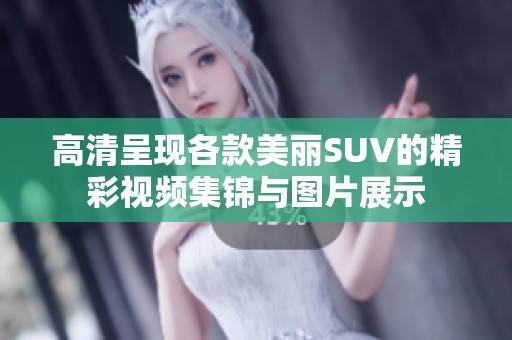 高清呈现各款美丽SUV的精彩视频集锦与图片展示
