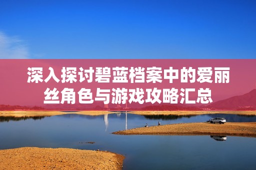 深入探讨碧蓝档案中的爱丽丝角色与游戏攻略汇总