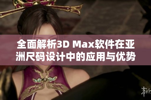 全面解析3D Max软件在亚洲尺码设计中的应用与优势