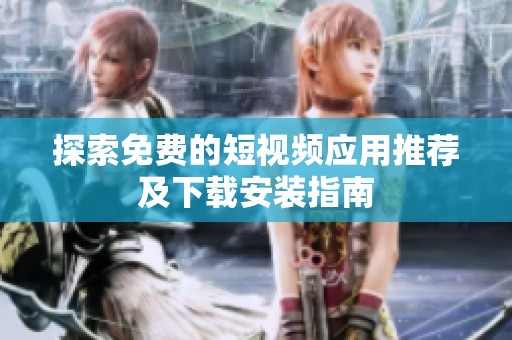 探索免费的短视频应用推荐及下载安装指南
