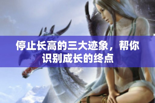停止长高的三大迹象，帮你识别成长的终点