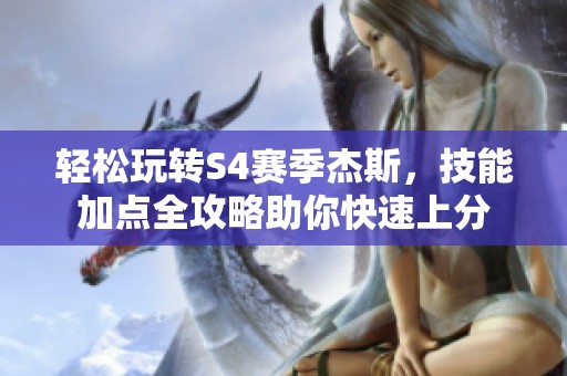 轻松玩转S4赛季杰斯，技能加点全攻略助你快速上分
