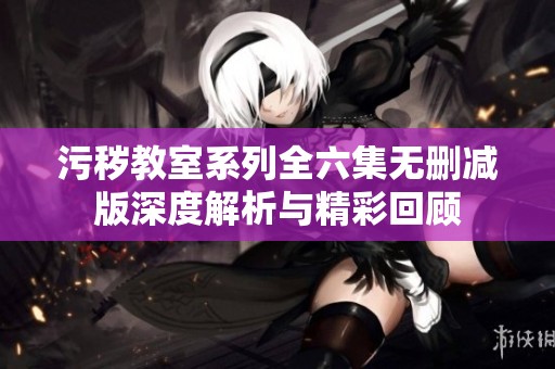 污秽教室系列全六集无删减版深度解析与精彩回顾