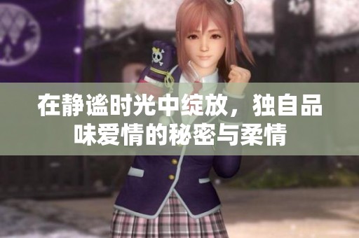 在静谧时光中绽放，独自品味爱情的秘密与柔情