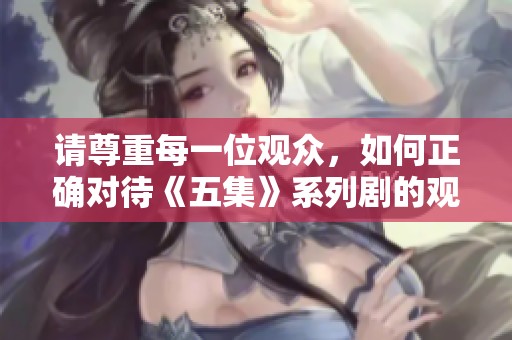 请尊重每一位观众，如何正确对待《五集》系列剧的观看体验