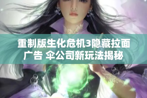 重制版生化危机3隐藏拉面广告 伞公司新玩法揭秘