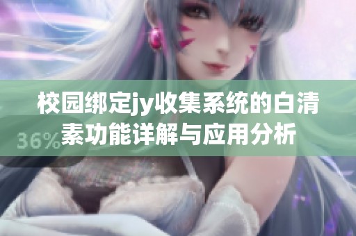 校园绑定jy收集系统的白清素功能详解与应用分析