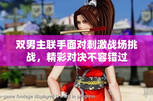 双男主联手面对刺激战场挑战，精彩对决不容错过