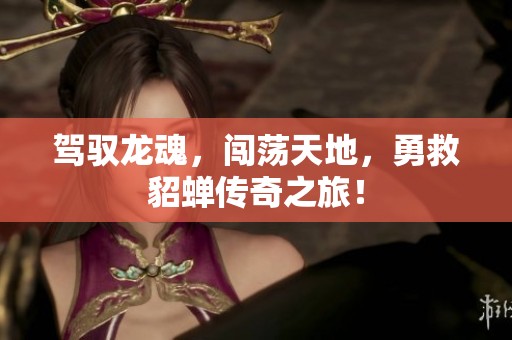 驾驭龙魂，闯荡天地，勇救貂蝉传奇之旅！