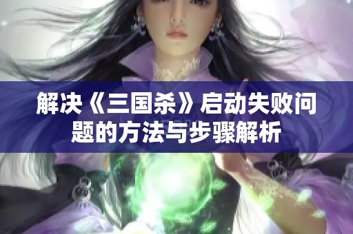 解决《三国杀》启动失败问题的方法与步骤解析