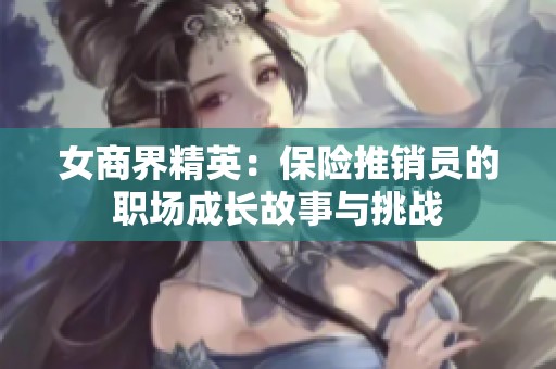 女商界精英：保险推销员的职场成长故事与挑战