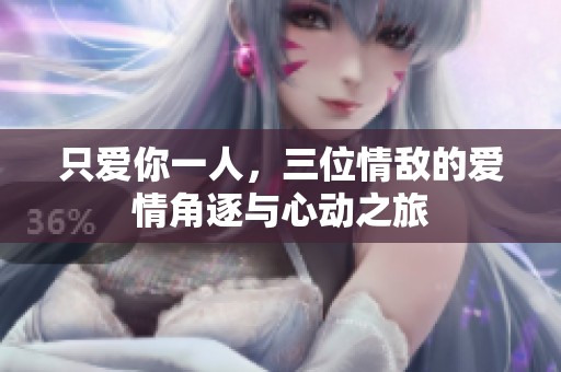 只爱你一人，三位情敌的爱情角逐与心动之旅