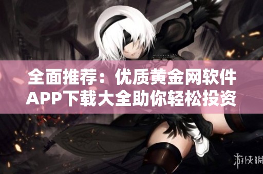 全面推荐：优质黄金网软件APP下载大全助你轻松投资