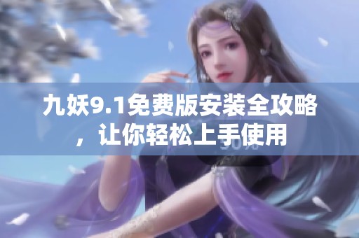 九妖9.1免费版安装全攻略，让你轻松上手使用